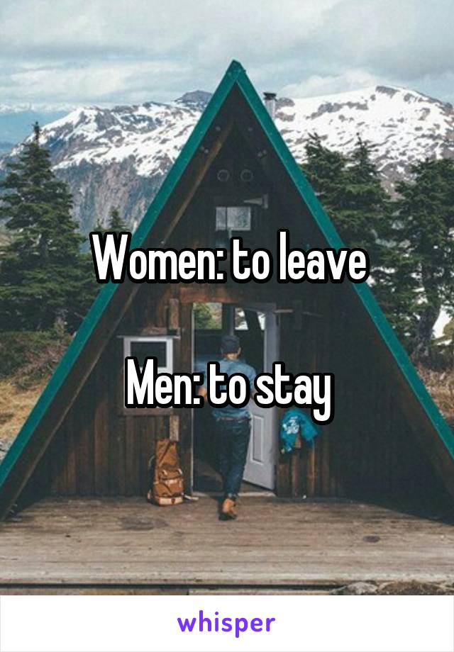 Women: to leave

Men: to stay