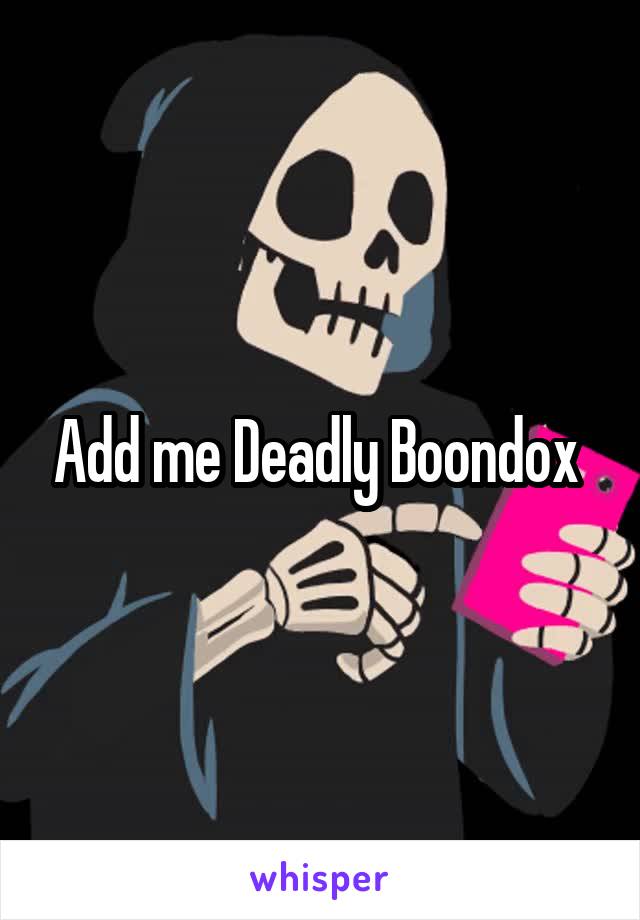 Add me Deadly Boondox 