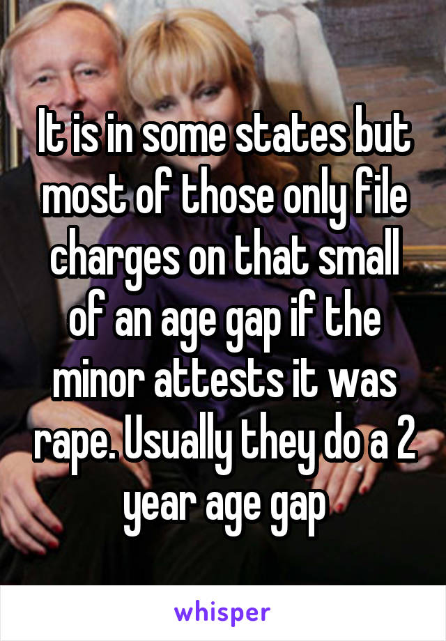 It is in some states but most of those only file charges on that small of an age gap if the minor attests it was rape. Usually they do a 2 year age gap