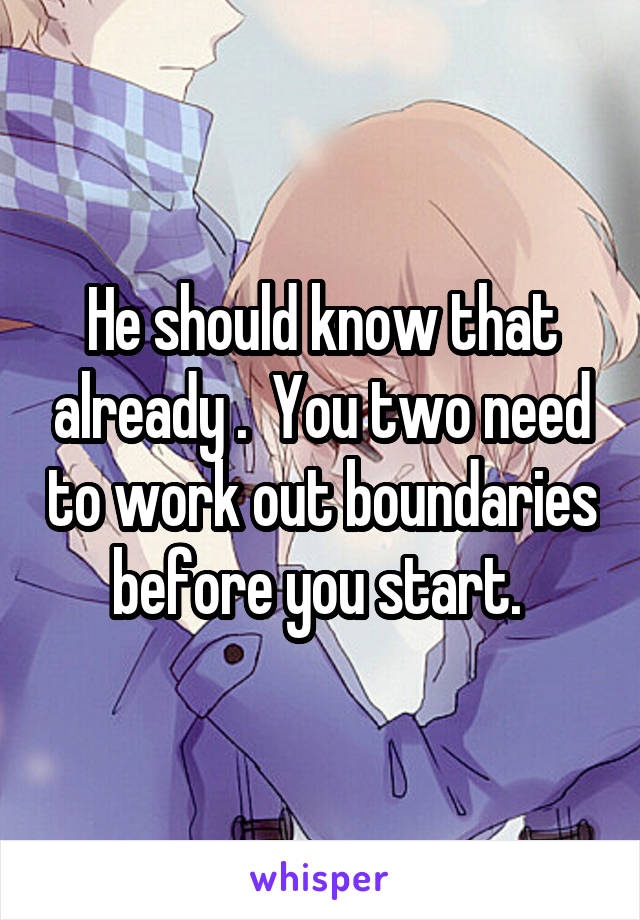He should know that already .  You two need to work out boundaries before you start. 