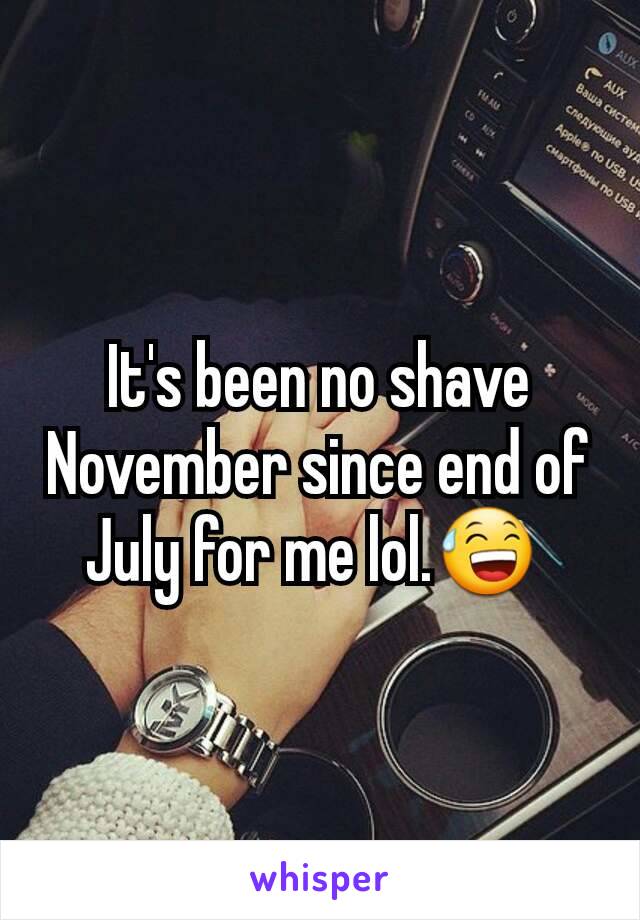 It's been no shave November since end of July for me lol.😅 