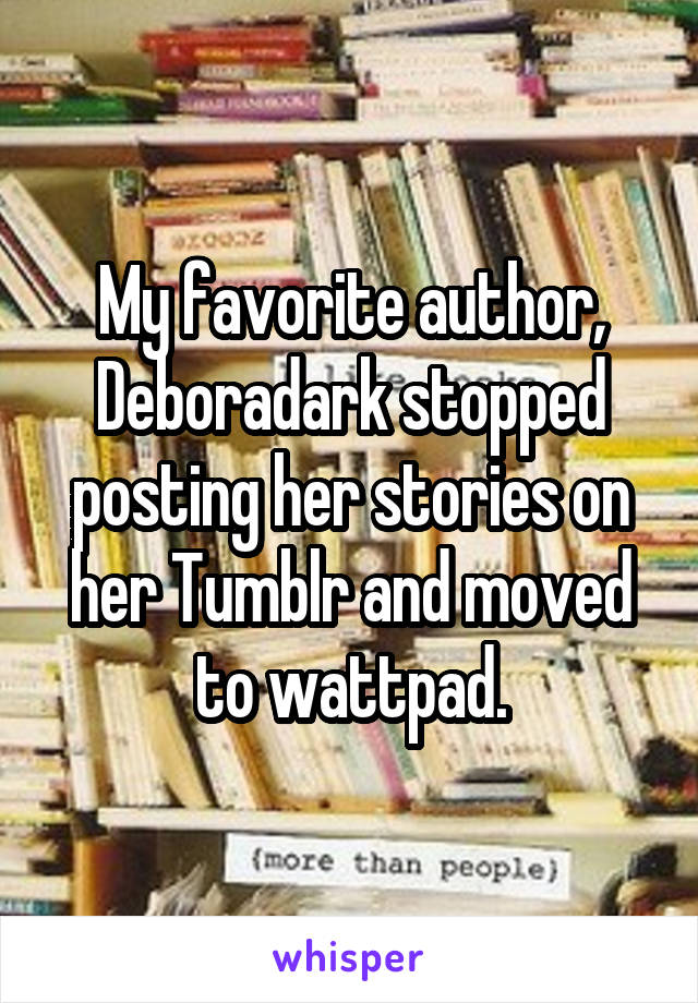 My favorite author, Deboradark stopped posting her stories on her Tumblr and moved to wattpad.