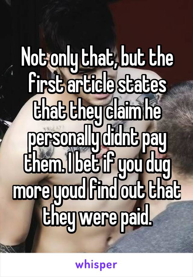 Not only that, but the first article states that they claim he personally didnt pay them. I bet if you dug more youd find out that they were paid.