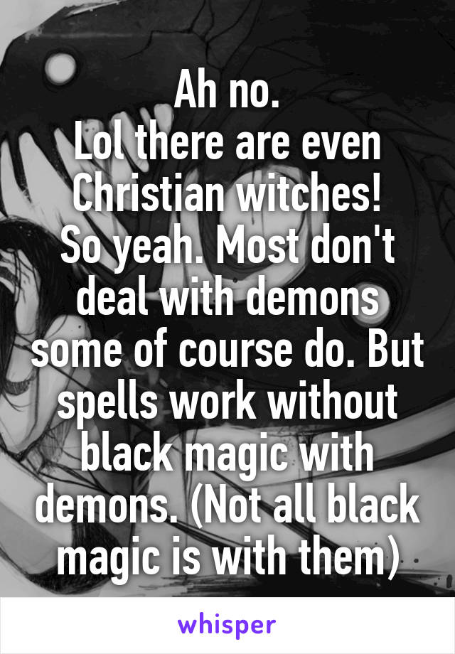 Ah no.
Lol there are even Christian witches!
So yeah. Most don't deal with demons some of course do. But spells work without black magic with demons. (Not all black magic is with them)