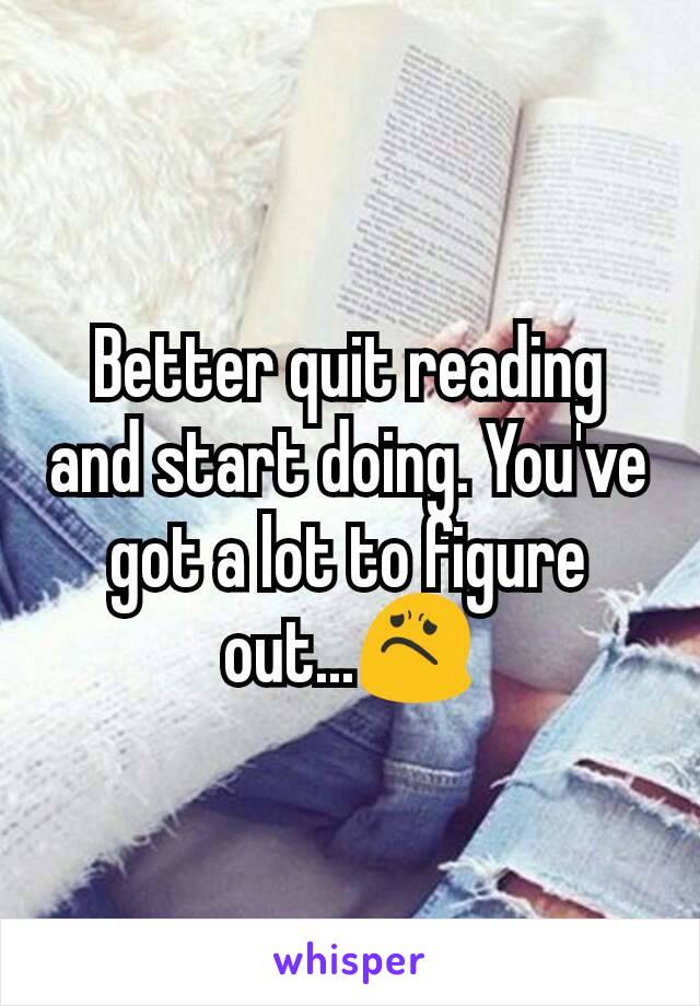 Better quit reading and start doing. You've got a lot to figure out...😟
