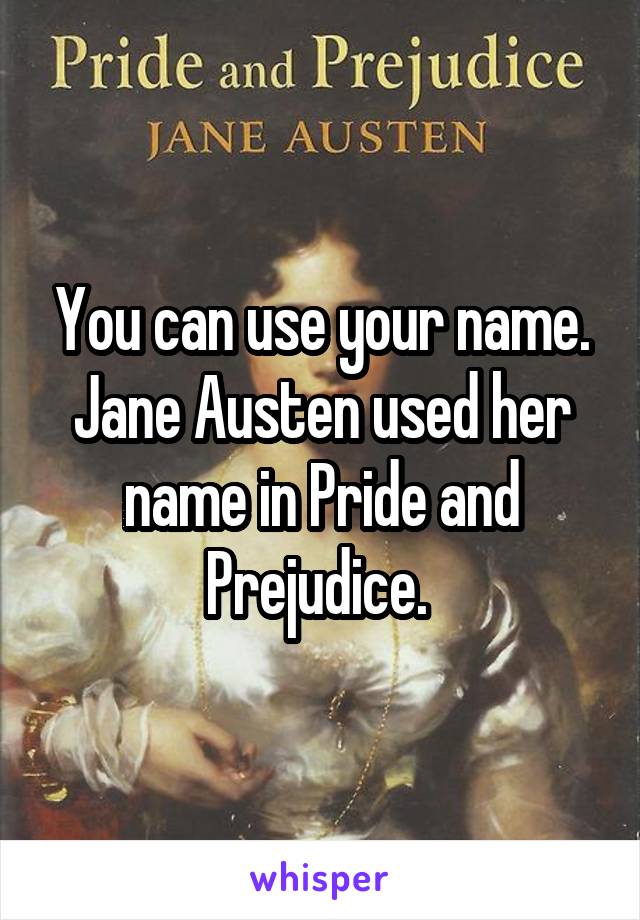 You can use your name. Jane Austen used her name in Pride and Prejudice. 