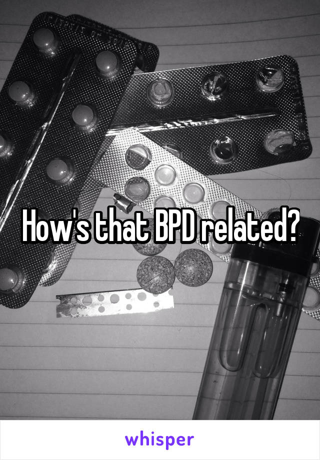 How's that BPD related?