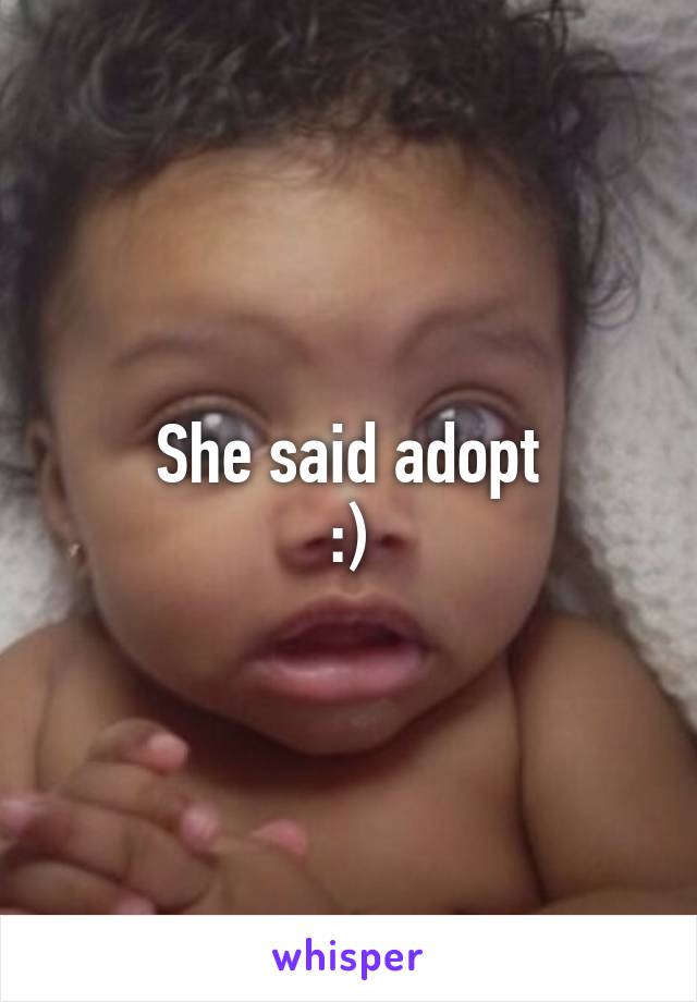 She said adopt
:)
