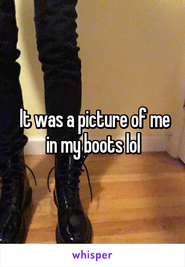  It was a picture of me in my boots lol