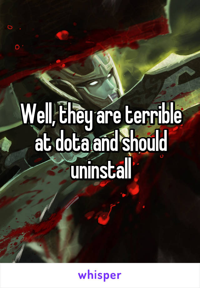 Well, they are terrible at dota and should uninstall