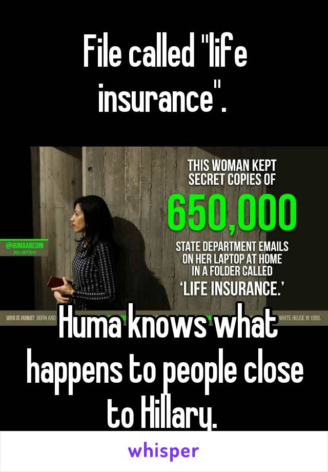 File called "life insurance". 




 Huma knows what happens to people close to Hillary. 