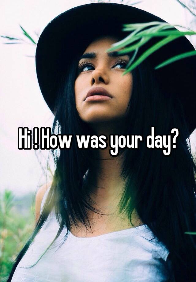 hi-how-was-your-day