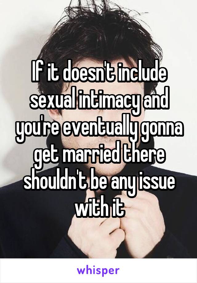 If it doesn't include sexual intimacy and you're eventually gonna get married there shouldn't be any issue with it