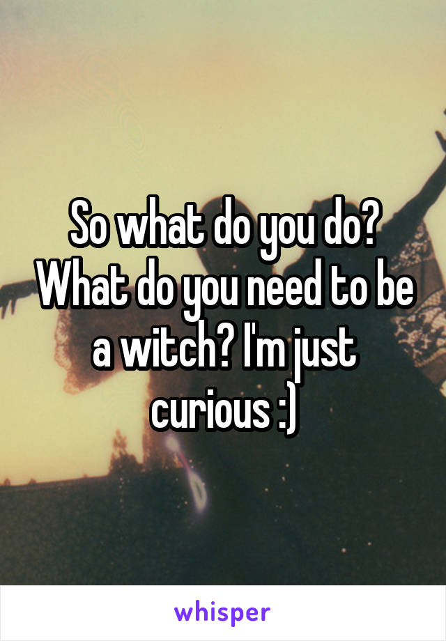 So what do you do? What do you need to be a witch? I'm just curious :)