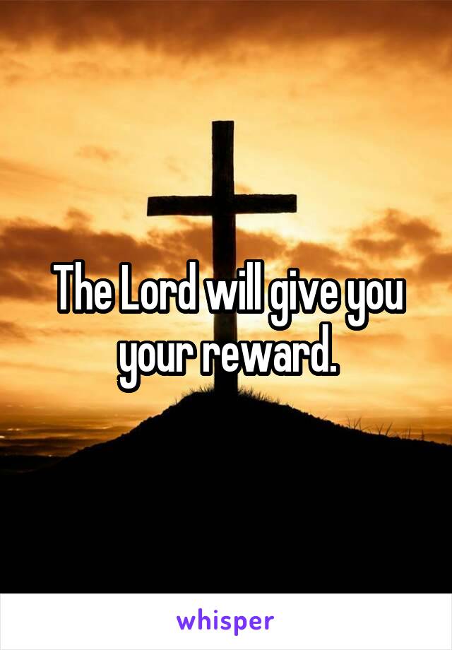 The Lord will give you your reward.