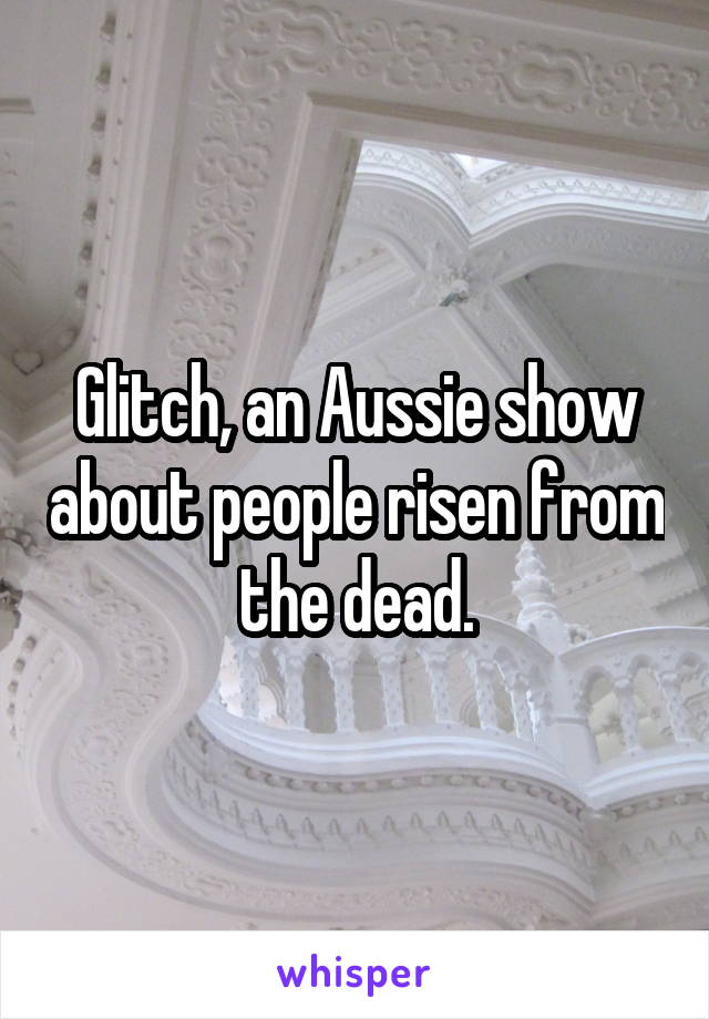 Glitch, an Aussie show about people risen from the dead.