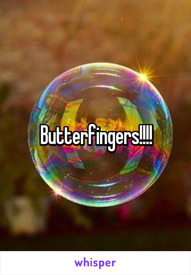 Butterfingers!!!!
