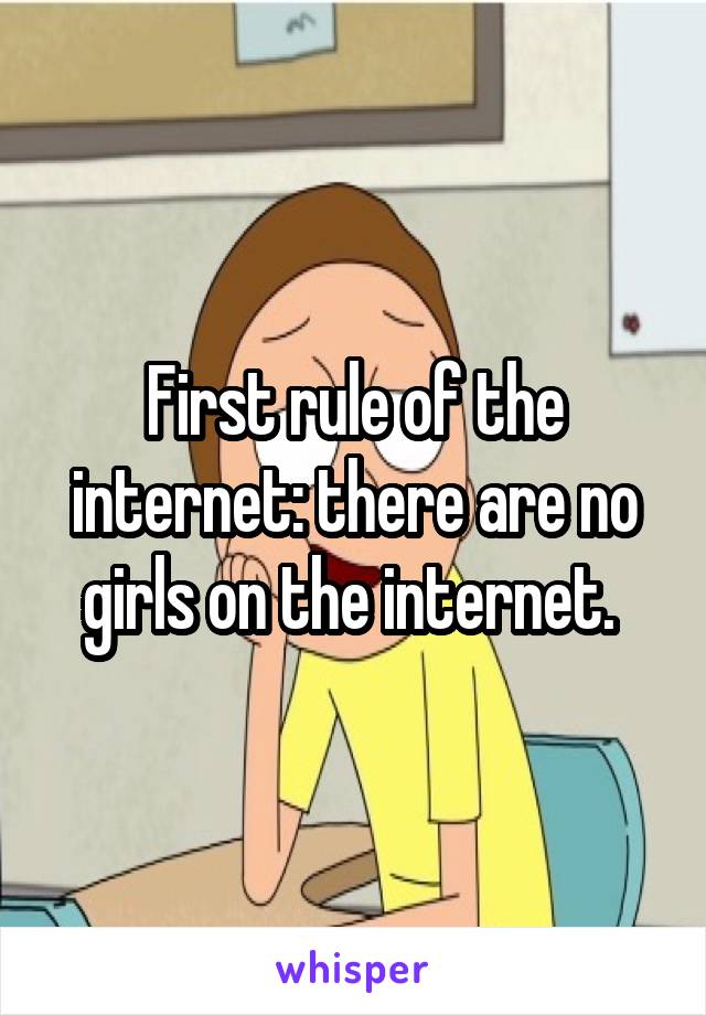 First rule of the internet: there are no girls on the internet. 