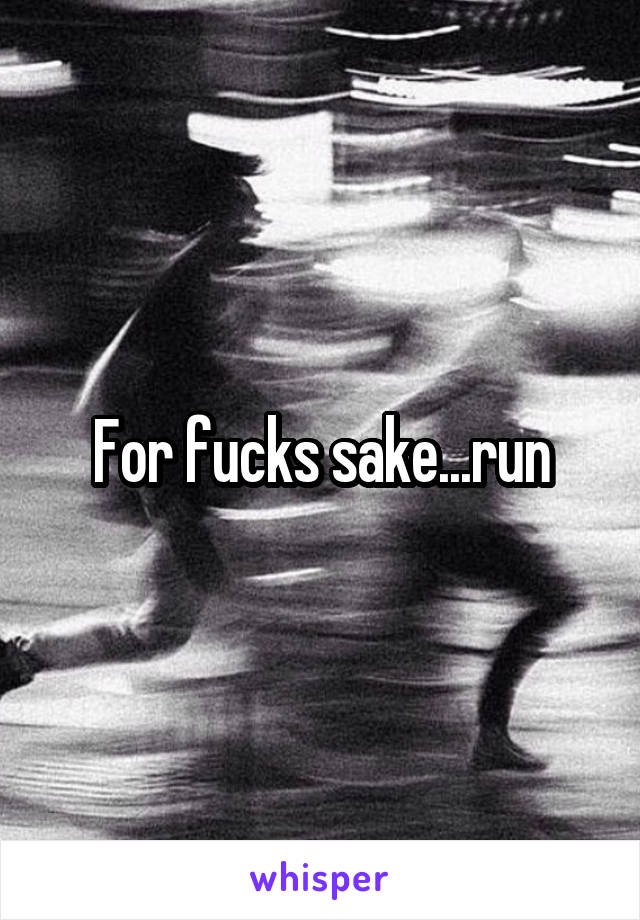 For fucks sake...run
