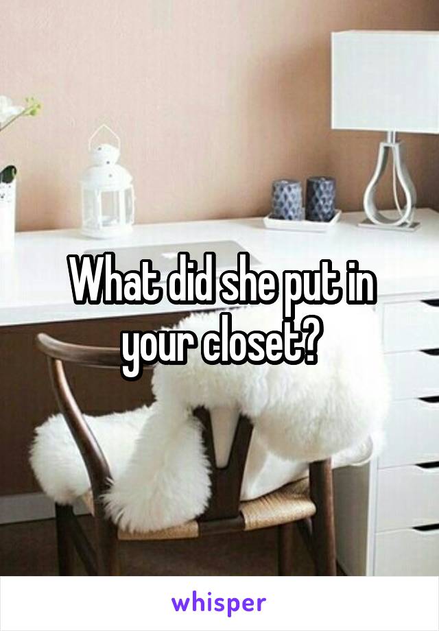 What did she put in your closet?