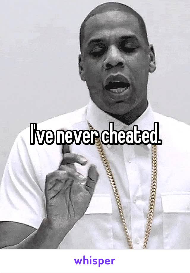 I've never cheated.