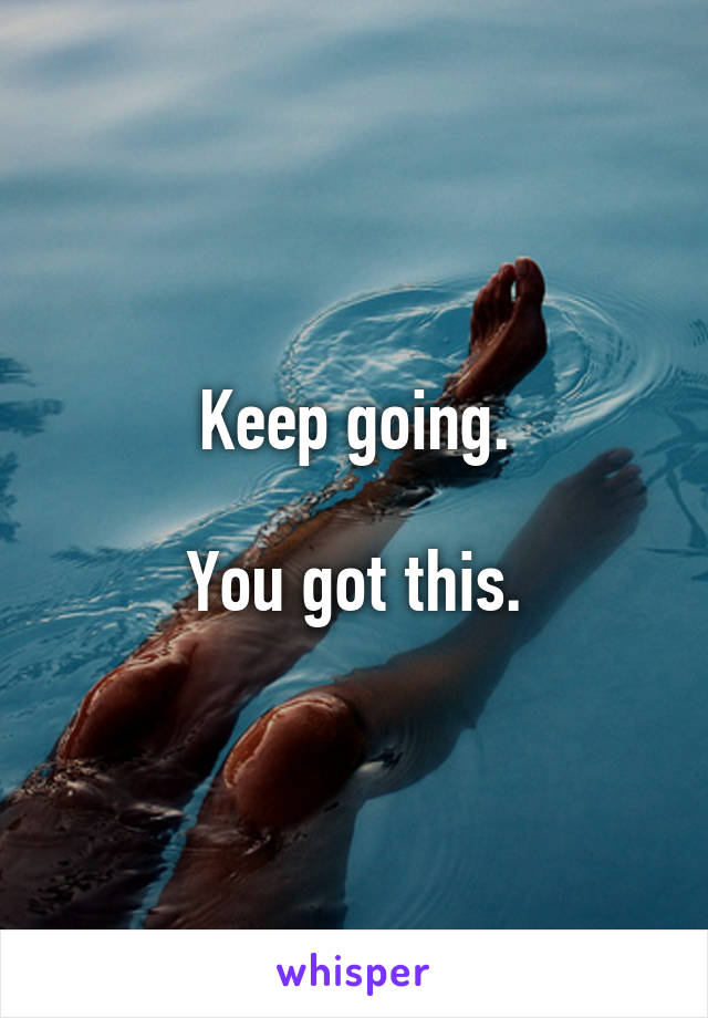 Keep going.

You got this.