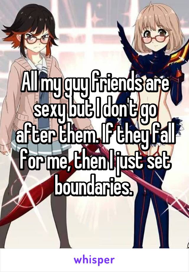 All my guy friends are sexy but I don't go after them. If they fall for me, then I just set boundaries. 