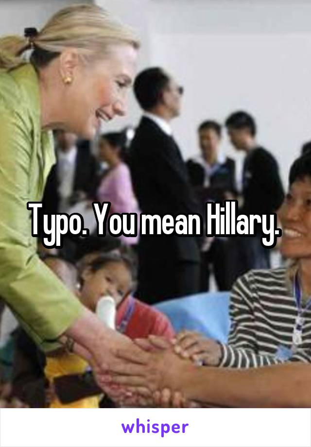 Typo. You mean Hillary. 