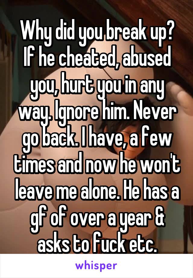 Why did you break up? If he cheated, abused you, hurt you in any way. Ignore him. Never go back. I have, a few times and now he won't leave me alone. He has a gf of over a year & asks to fuck etc.