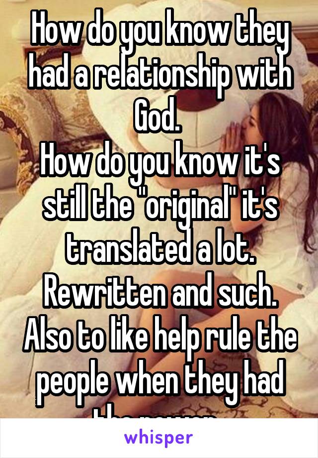 How do you know they had a relationship with God. 
How do you know it's still the "original" it's translated a lot. Rewritten and such. Also to like help rule the people when they had the power. 