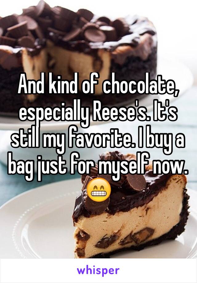 And kind of chocolate, especially Reese's. It's still my favorite. I buy a bag just for myself now. 😁