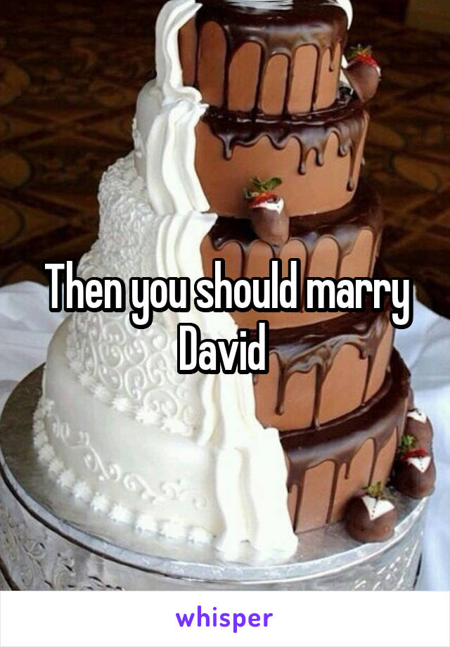 Then you should marry David 