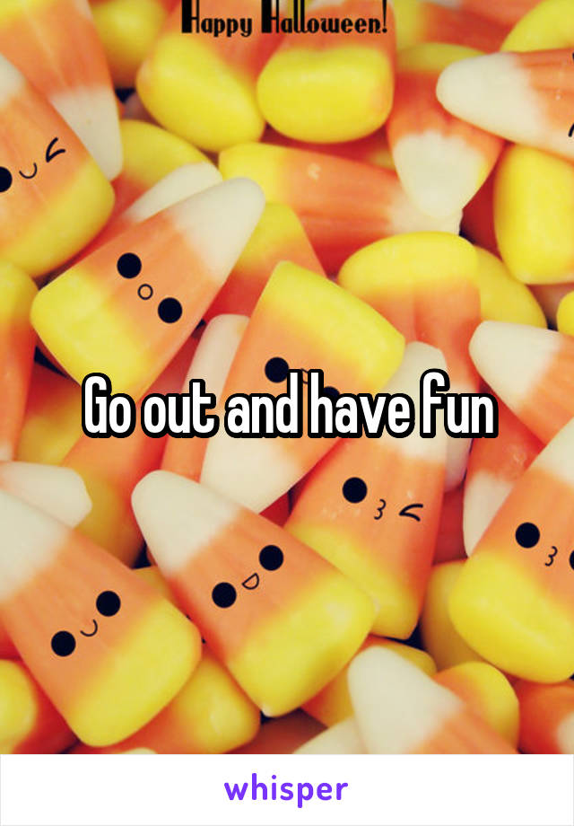 Go out and have fun