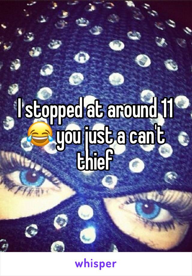 I stopped at around 11 😂 you just a can't thief