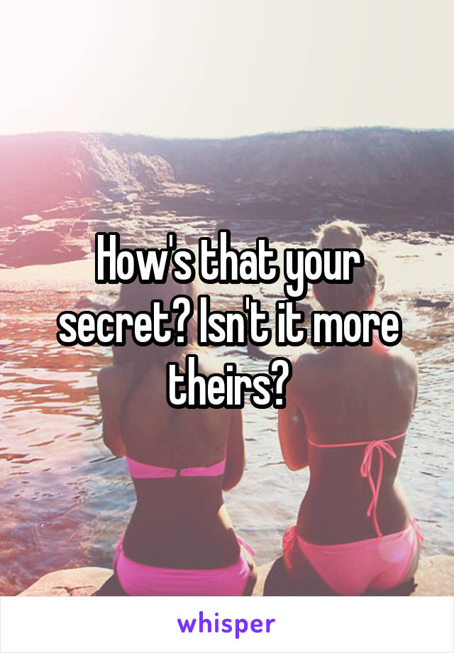 How's that your secret? Isn't it more theirs?