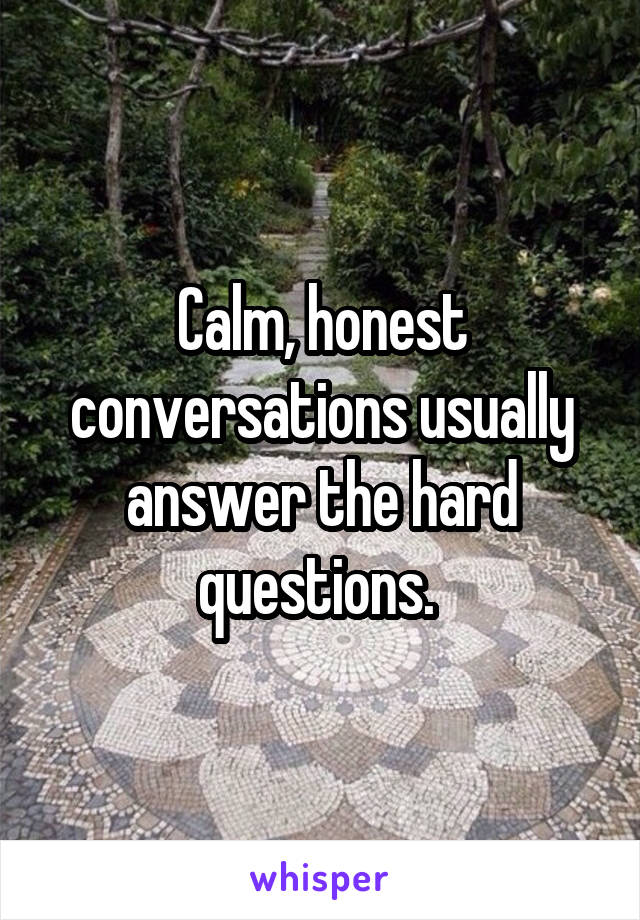 Calm, honest conversations usually answer the hard questions. 