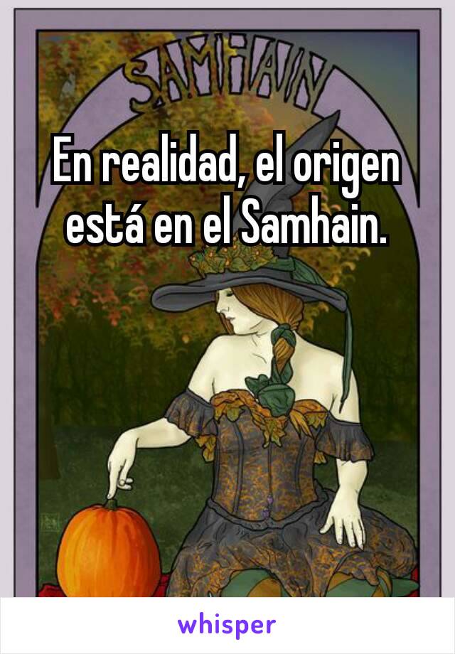 En realidad, el origen está en el Samhain.