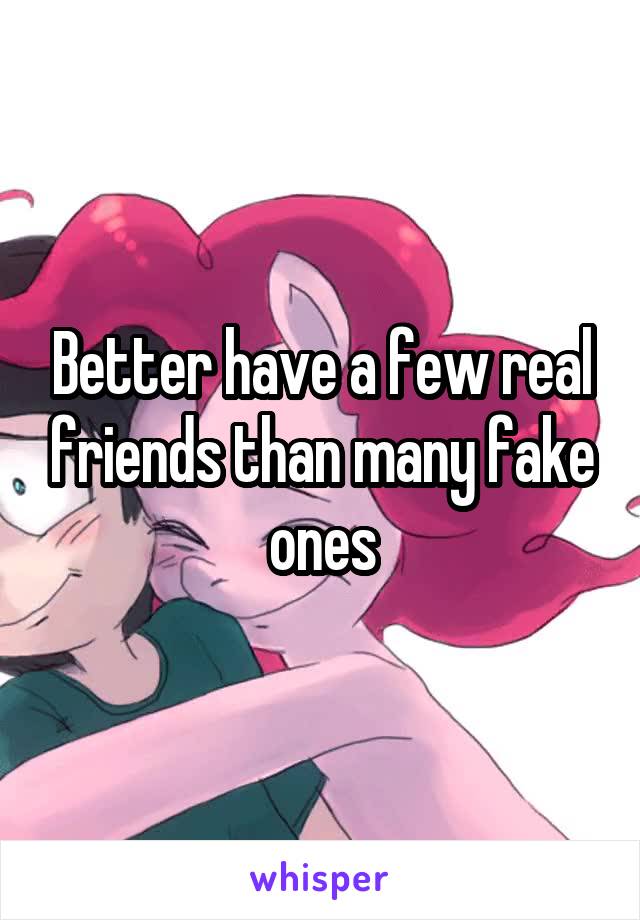 Better have a few real friends than many fake ones