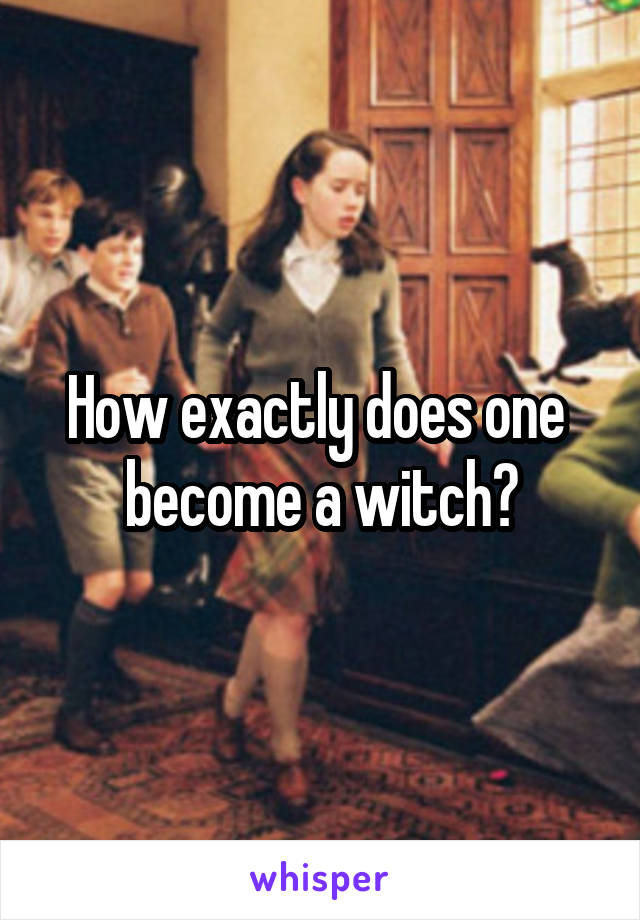 How exactly does one  become a witch?