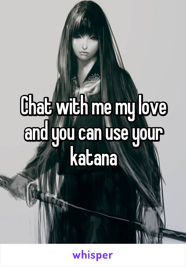 Chat with me my love and you can use your katana