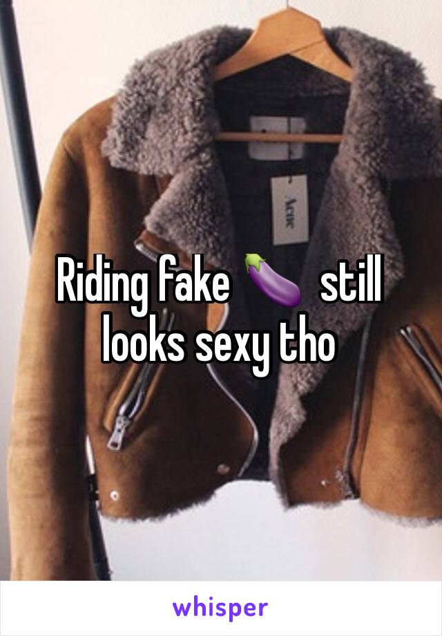 Riding fake 🍆  still looks sexy tho