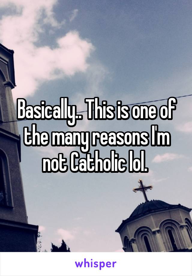 Basically.. This is one of the many reasons I'm not Catholic lol. 