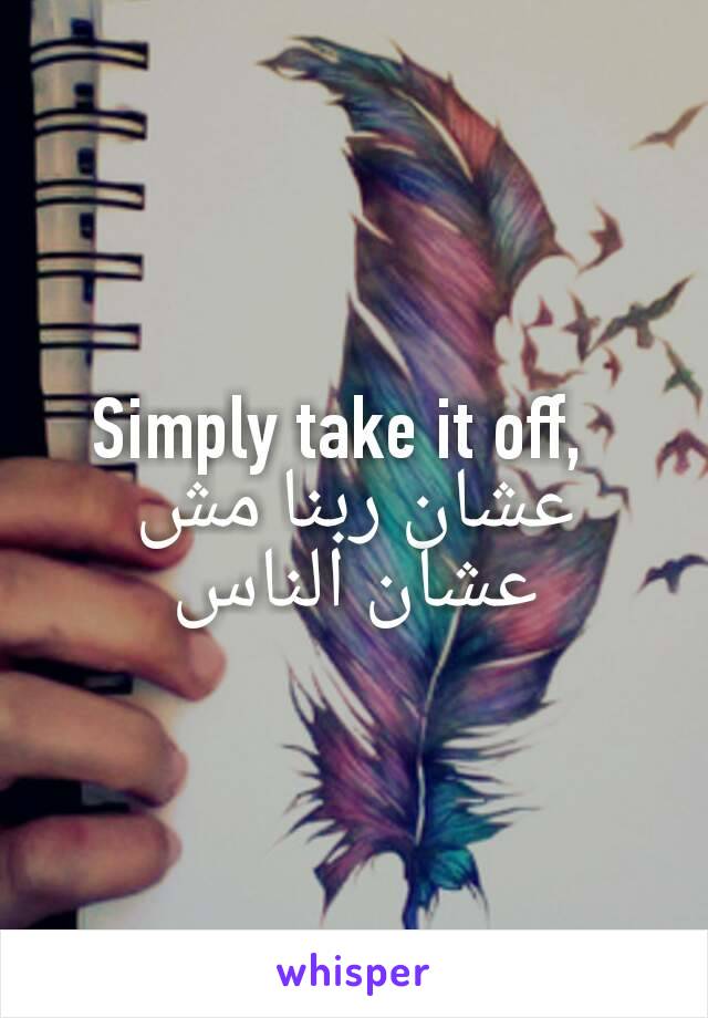 Simply take it off,  دا عشان ربنا مش عشان الناس 