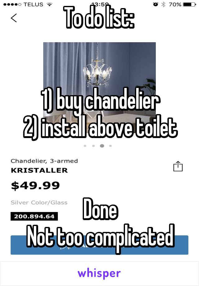 To do list: 


1) buy chandelier
2) install above toilet


Done
Not too complicated
