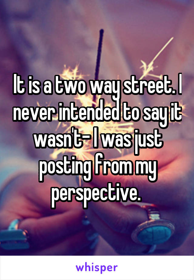 It is a two way street. I never intended to say it wasn't- I was just posting from my perspective. 