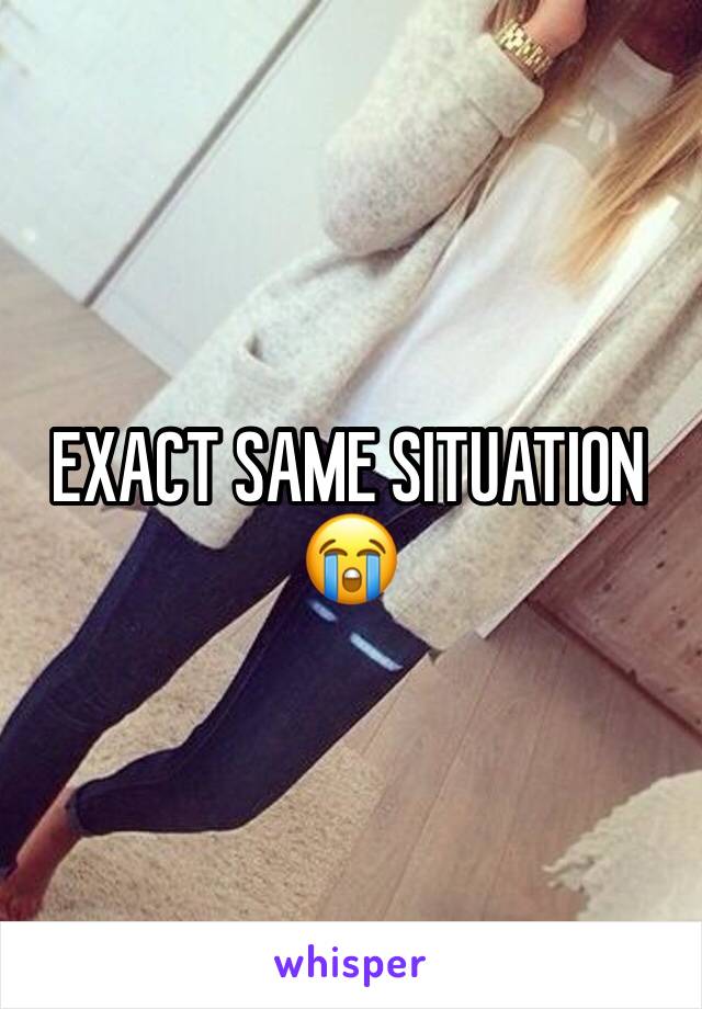 EXACT SAME SITUATION 😭