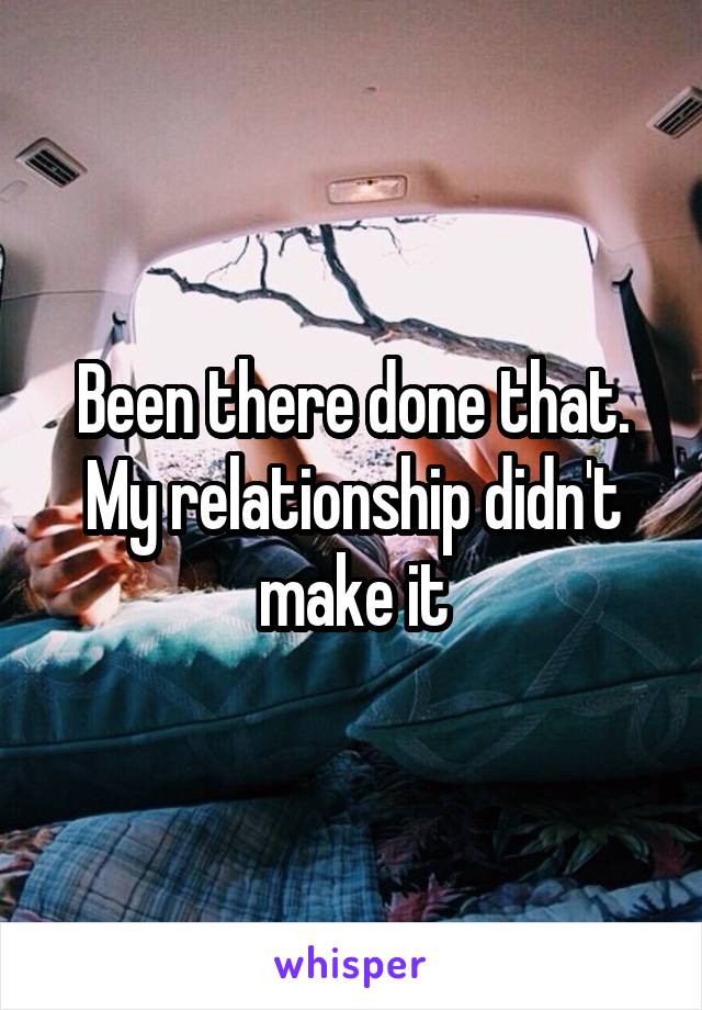 Been there done that. My relationship didn't make it
