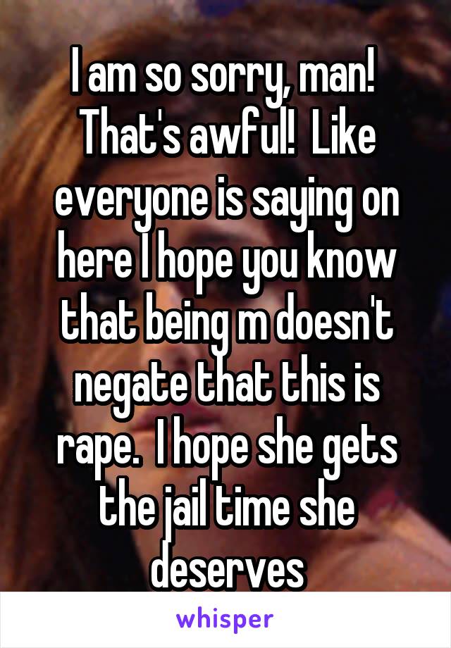 I am so sorry, man!  That's awful!  Like everyone is saying on here I hope you know that being m doesn't negate that this is rape.  I hope she gets the jail time she deserves