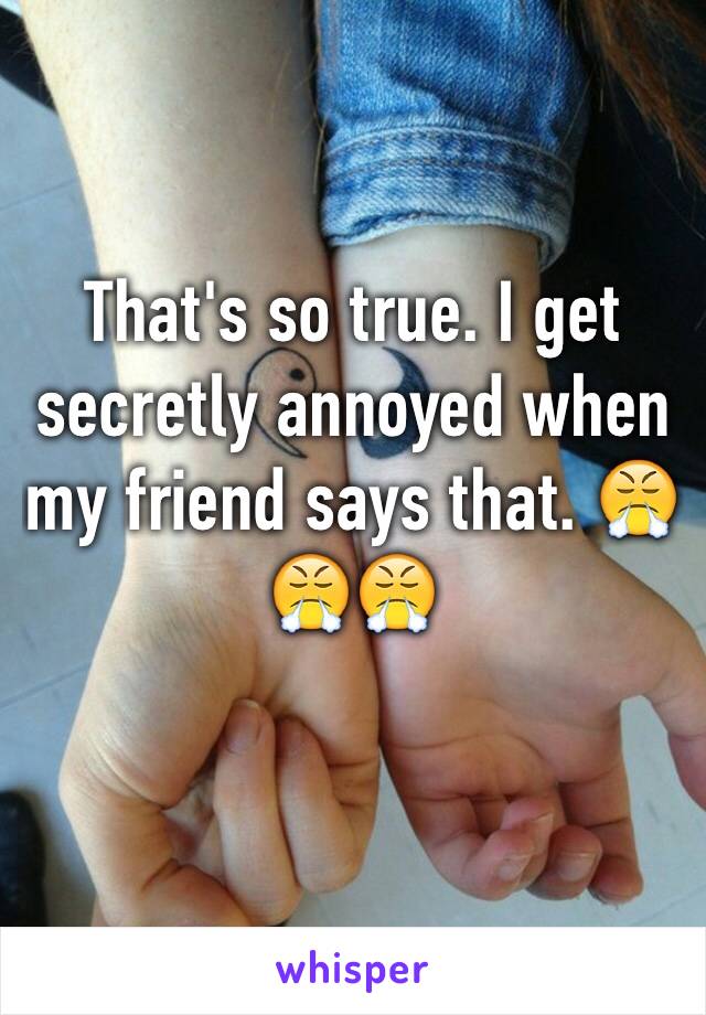 That's so true. I get secretly annoyed when my friend says that. 😤😤😤
