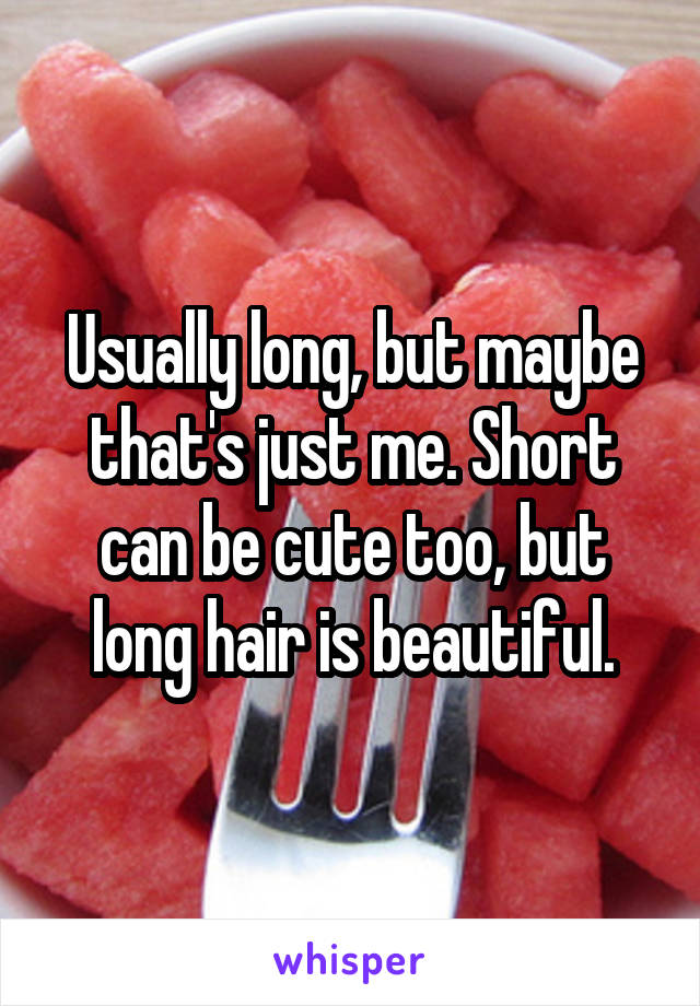 Usually long, but maybe that's just me. Short can be cute too, but long hair is beautiful.